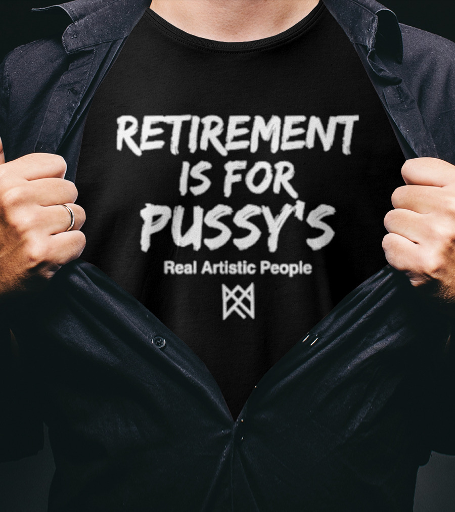 Retirement Is For Pussy's Real Artistic People T-Shirt