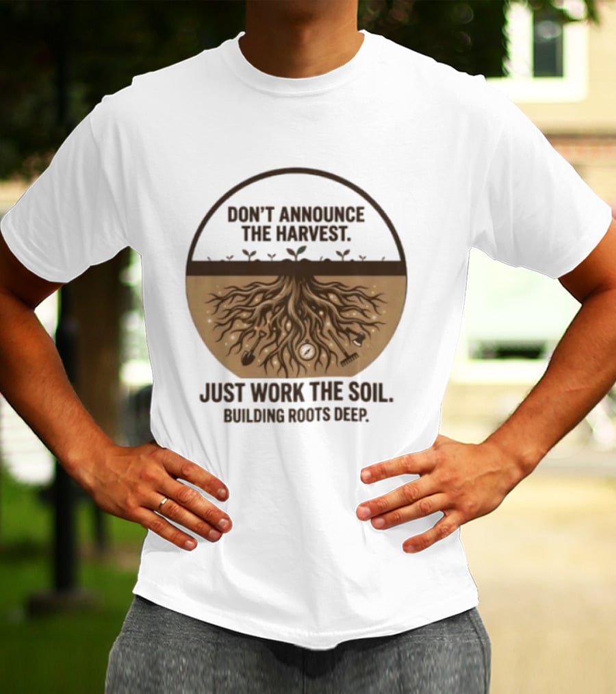 Don't Announce The Harvest Just Work The Soil Building Roots Deep T-Shirt
