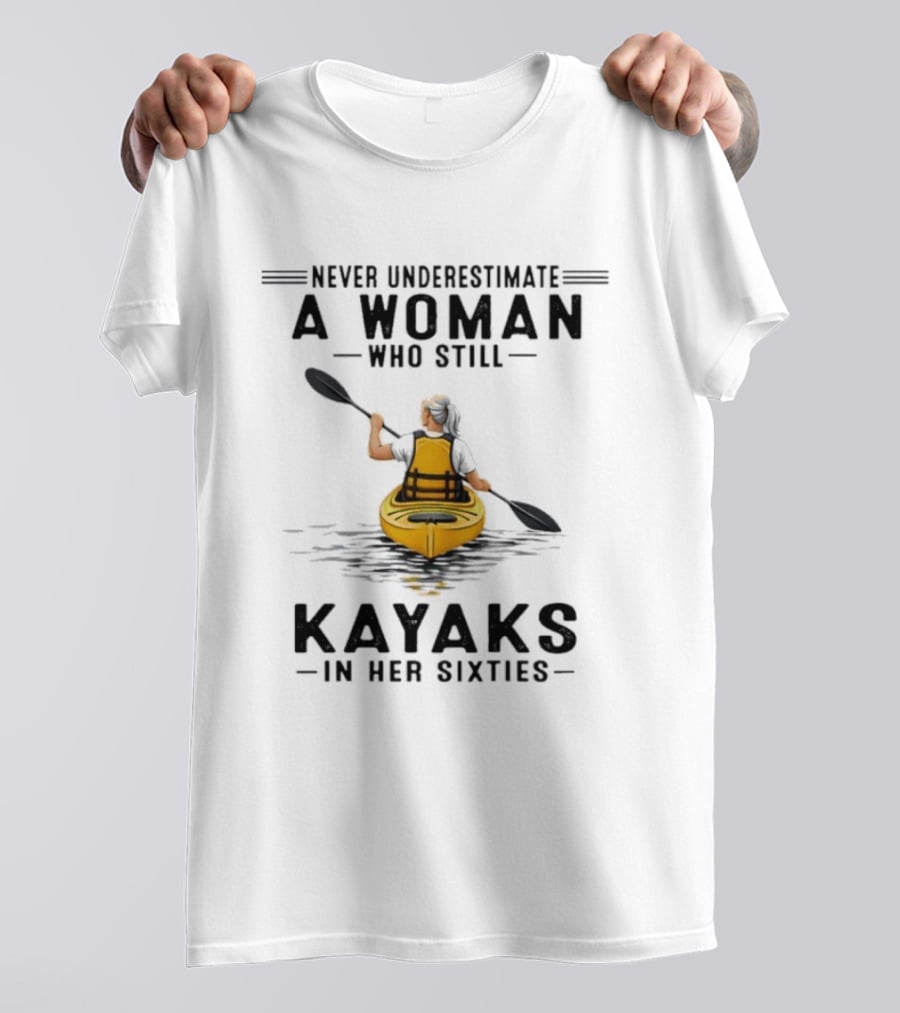 Never Underestimate A Woman Who Still Kayaks In Her Sixties T-Shirt