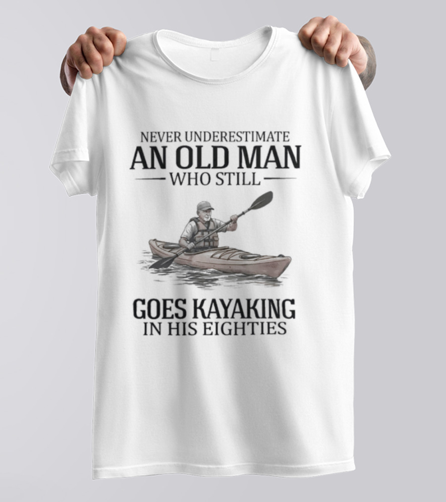 Never Underestimate An Old Man Who Still Goes Kayaking In His Eighties T-Shirt