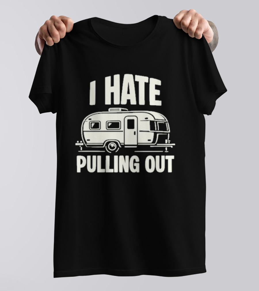 I Hate Pulling Out Camper RV Trailer Humor T-Shirt