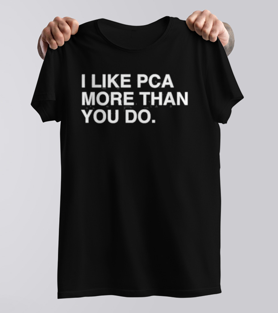 I Like PCA More Than You Do T-Shirt
