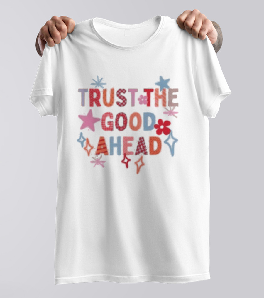 Trust The Good Ahead Stars And Flowers Optimistic Message T-Shirt