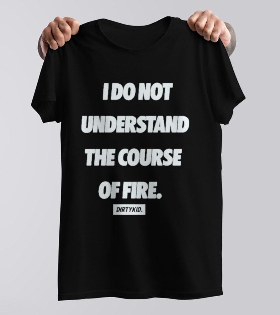 I Do Not Understand The Course Of Fire Dirty Kid T-Shirt