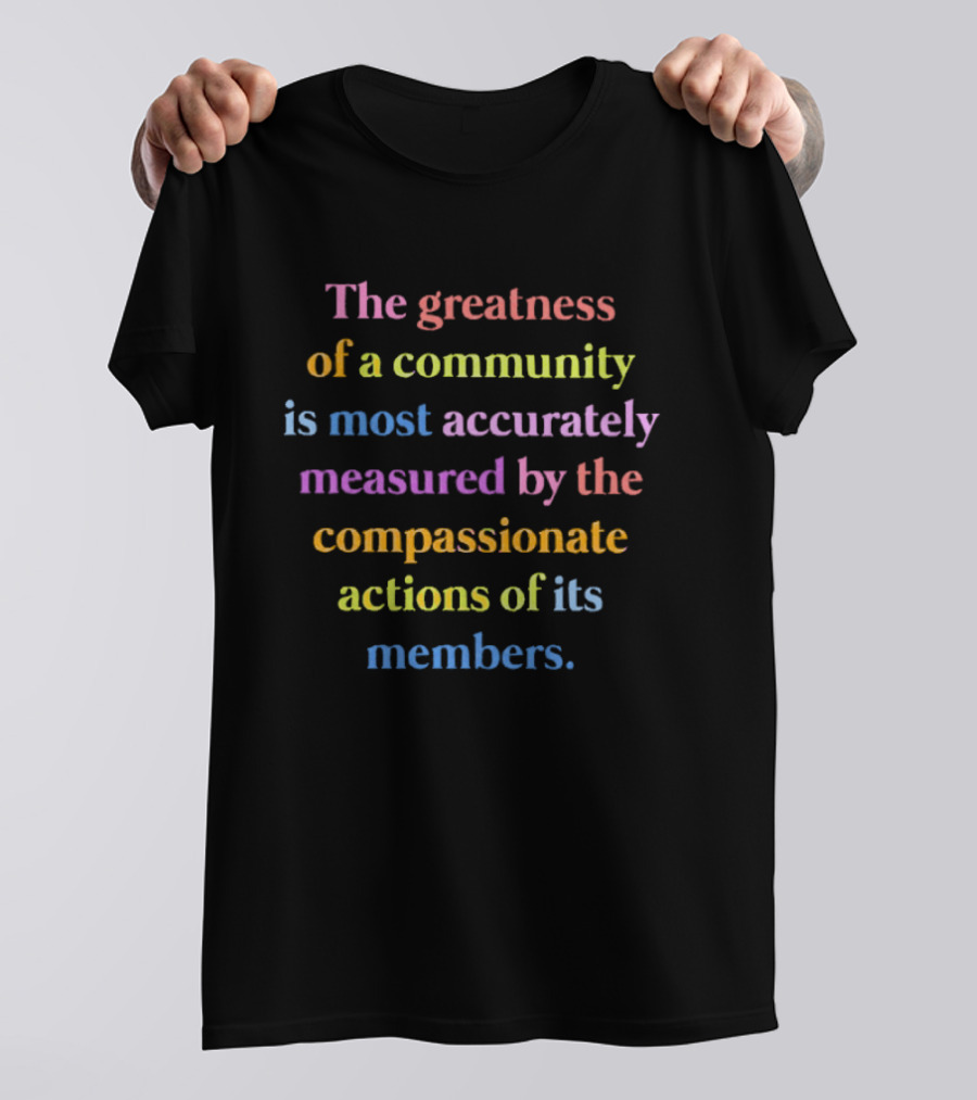 The Greatness Of A Community Measured By Compassionate Actions Of Its Members T-Shirt
