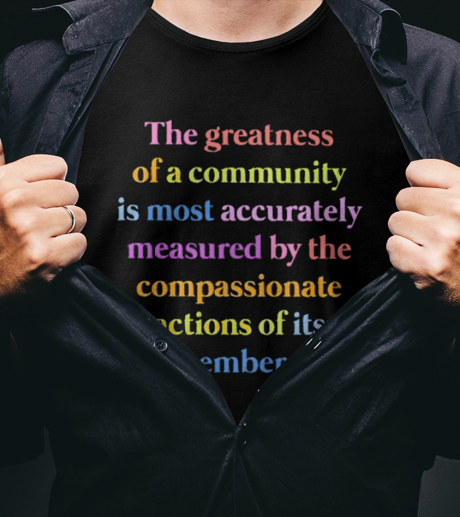 The Greatness Of A Community Measured By Compassionate Actions Of Its Members T-Shirt