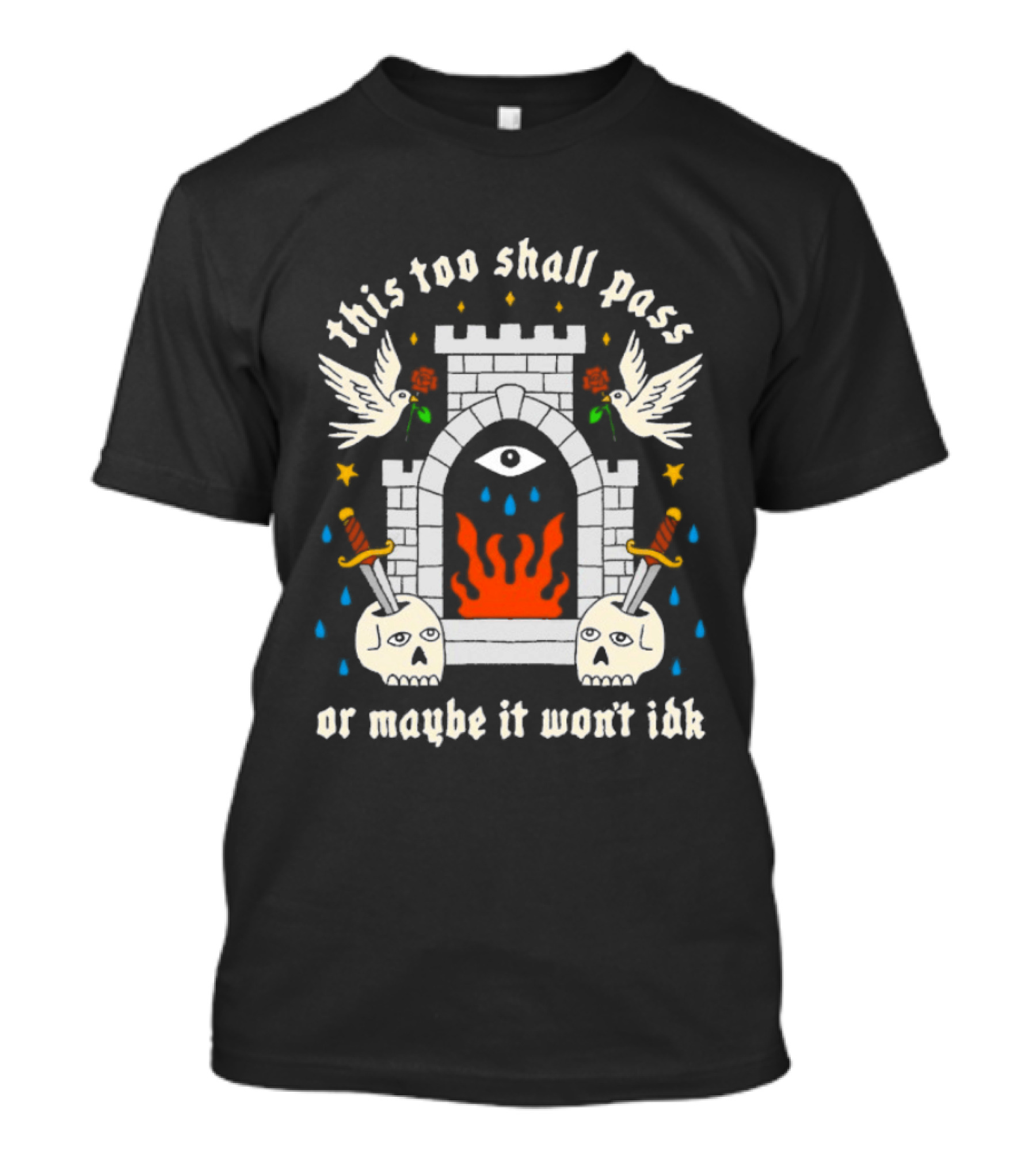 This Too Shall Pass Or Maybe It Won't Idk Castle Eye Flames And Swords With Doves And Roses T-Shirt