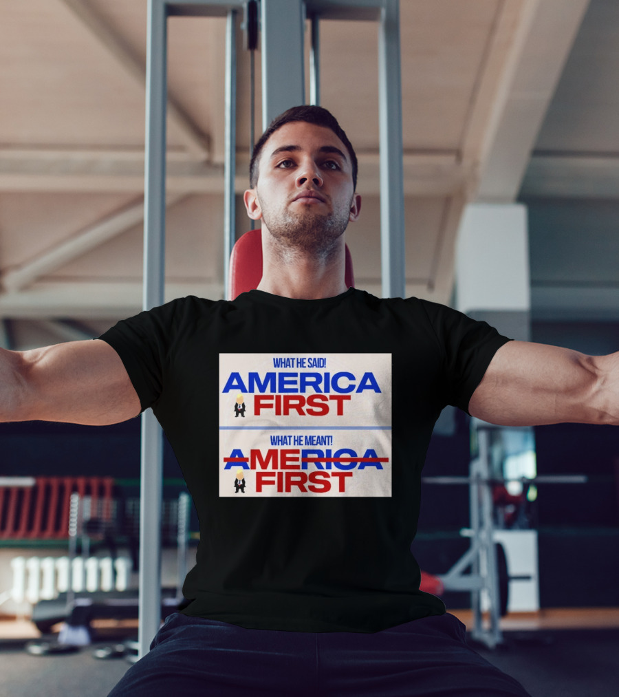 What He Said America First What He Meant America First Donald Trump T-Shirt