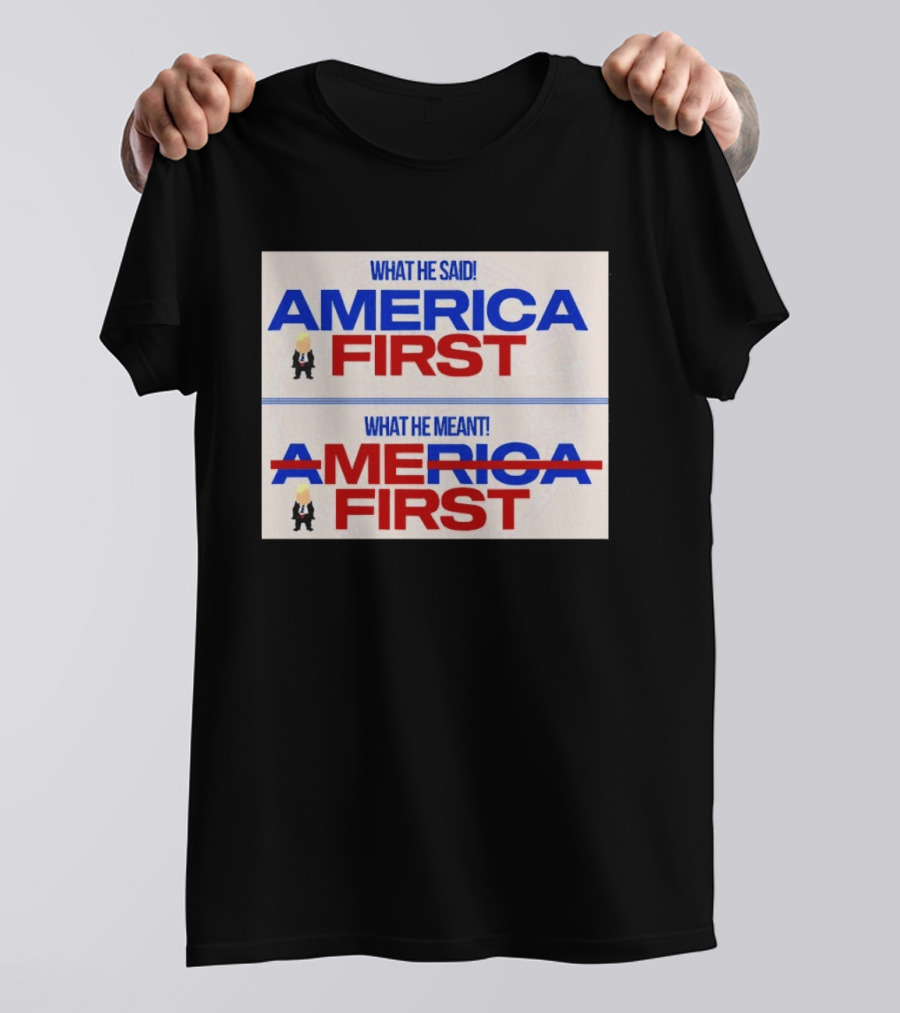 What He Said America First What He Meant America First Donald Trump T-Shirt