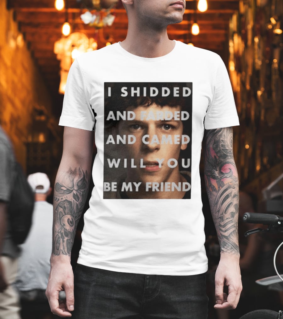 I Shidded And Farded And Camed Will You Be My Friend T-Shirt