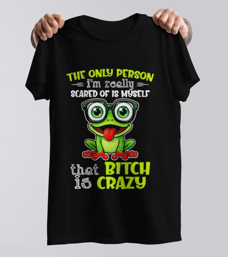 The Only Person I'm Really Scared Of Is Myself That Bitch Is Crazy Frog T-Shirt