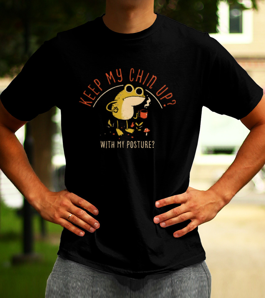 Keep My Chin Up With My Posture Frog Coffee Humor T-Shirt