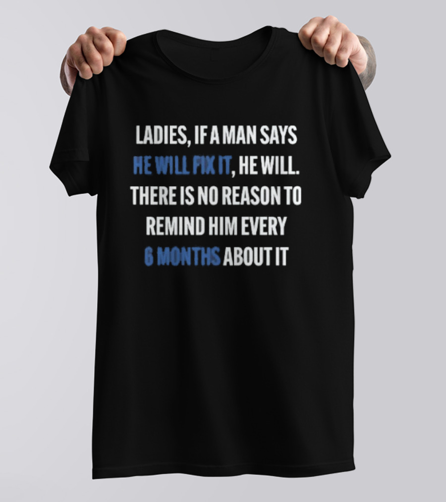 Ladies If A Man Says He Will Fix It No Reason To Remind Every 6 Months T-Shirt