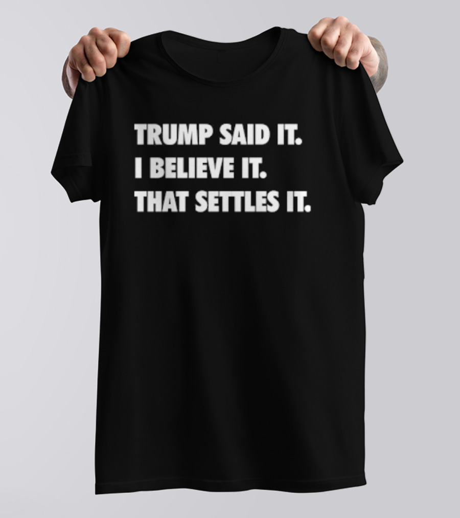 Trump Said It I Believe It That Settles It T-Shirt