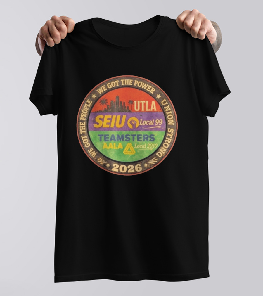 We Got The Power Union Strong UTLA SEIU Local 99 Teamsters AALA Local 2010 2026 T-Shirt