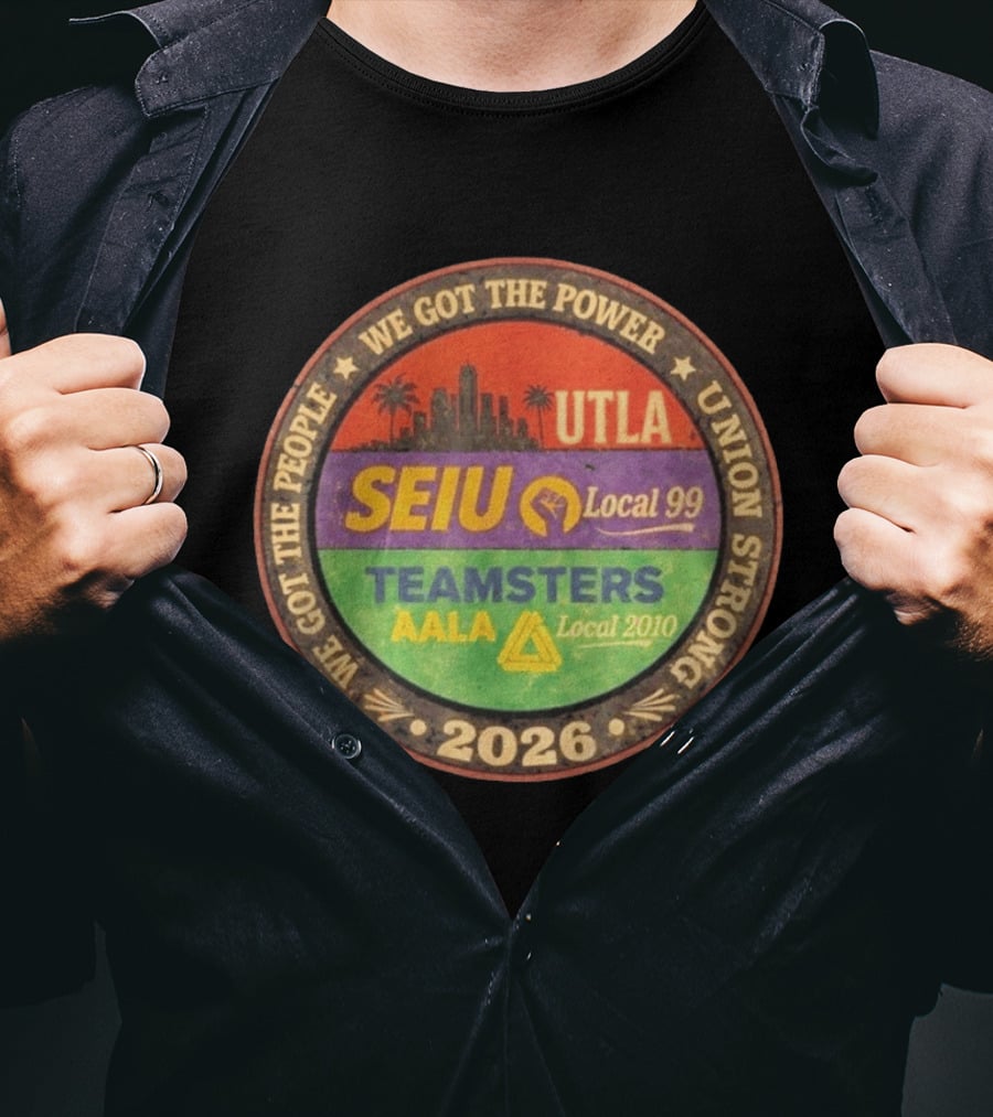 We Got The Power Union Strong UTLA SEIU Local 99 Teamsters AALA Local 2010 2026 T-Shirt