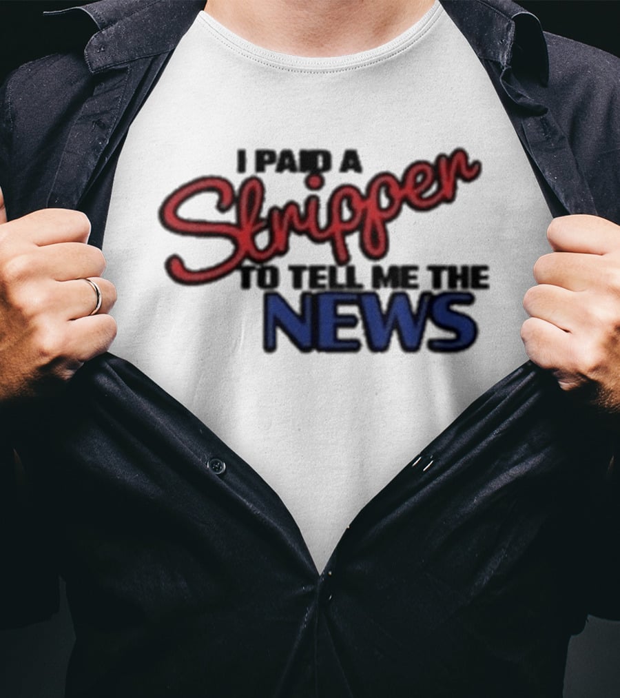 I Paid A Stripper To Tell Me The News T-Shirt