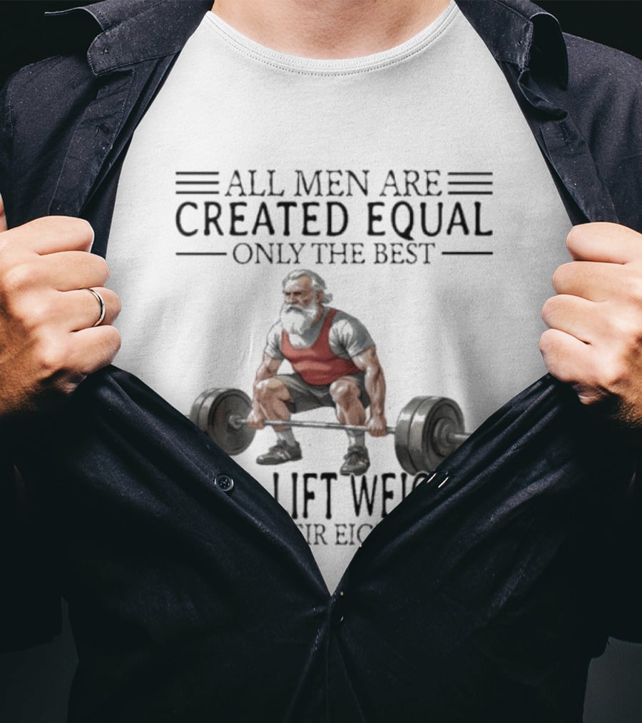 All Men Are Created Equal Only The Best Still Lift Weights In Their Eighties Powerlifting Senior Strength T-Shirt