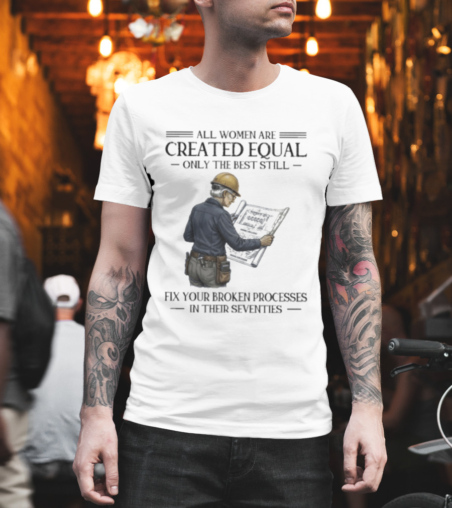 All Women Are Created Equal Only The Best Still Fix Your Broken Processes In Their Seventies T-Shirt