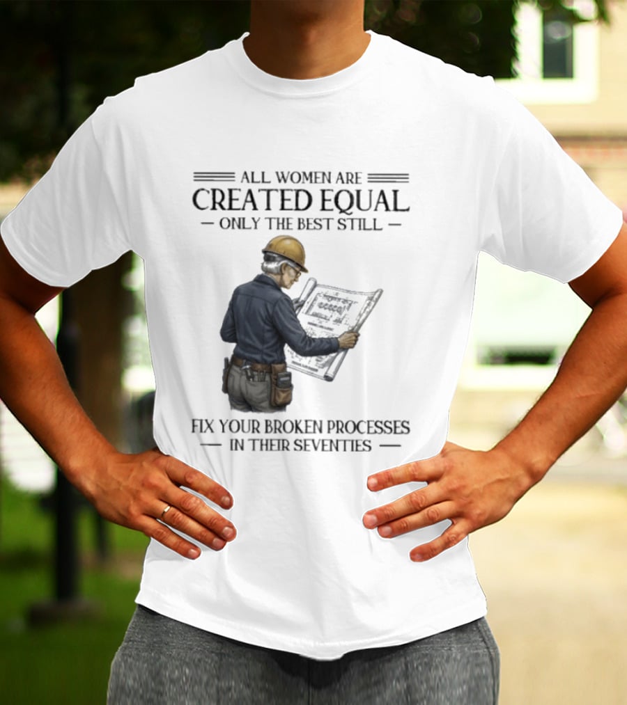 All Women Are Created Equal Only The Best Still Fix Your Broken Processes In Their Seventies T-Shirt