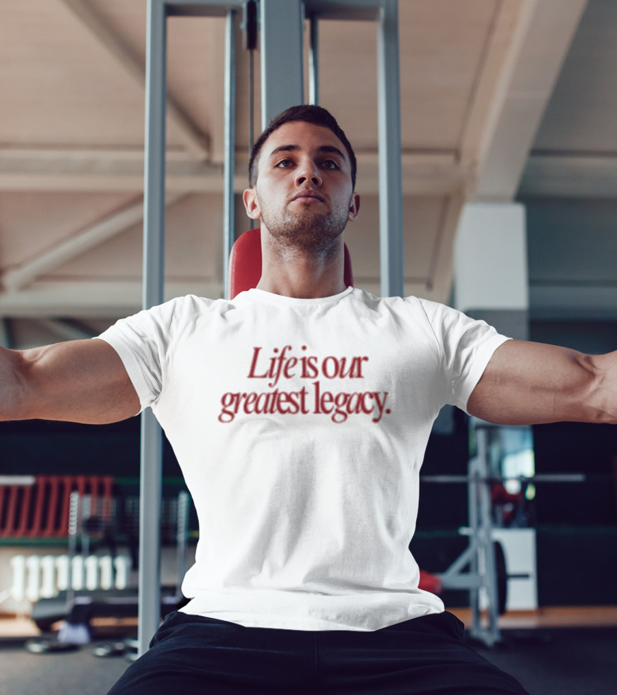 Life Is Our Greatest Legacy T-Shirt
