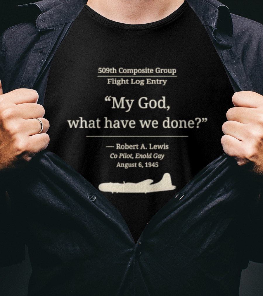 509th Composite Group Flight Log My God What Have We Done Robert A. Lewis Co Pilot Enola Gay August 6 1945 T-Shirt