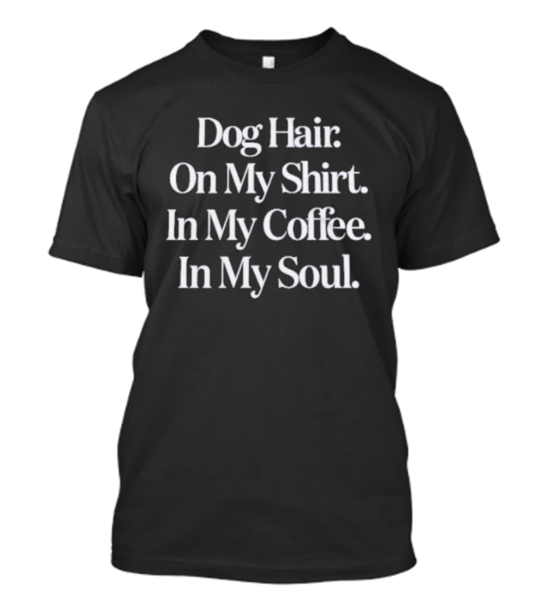 Dog Hair On My In My Coffee In My Soul T-Shirt