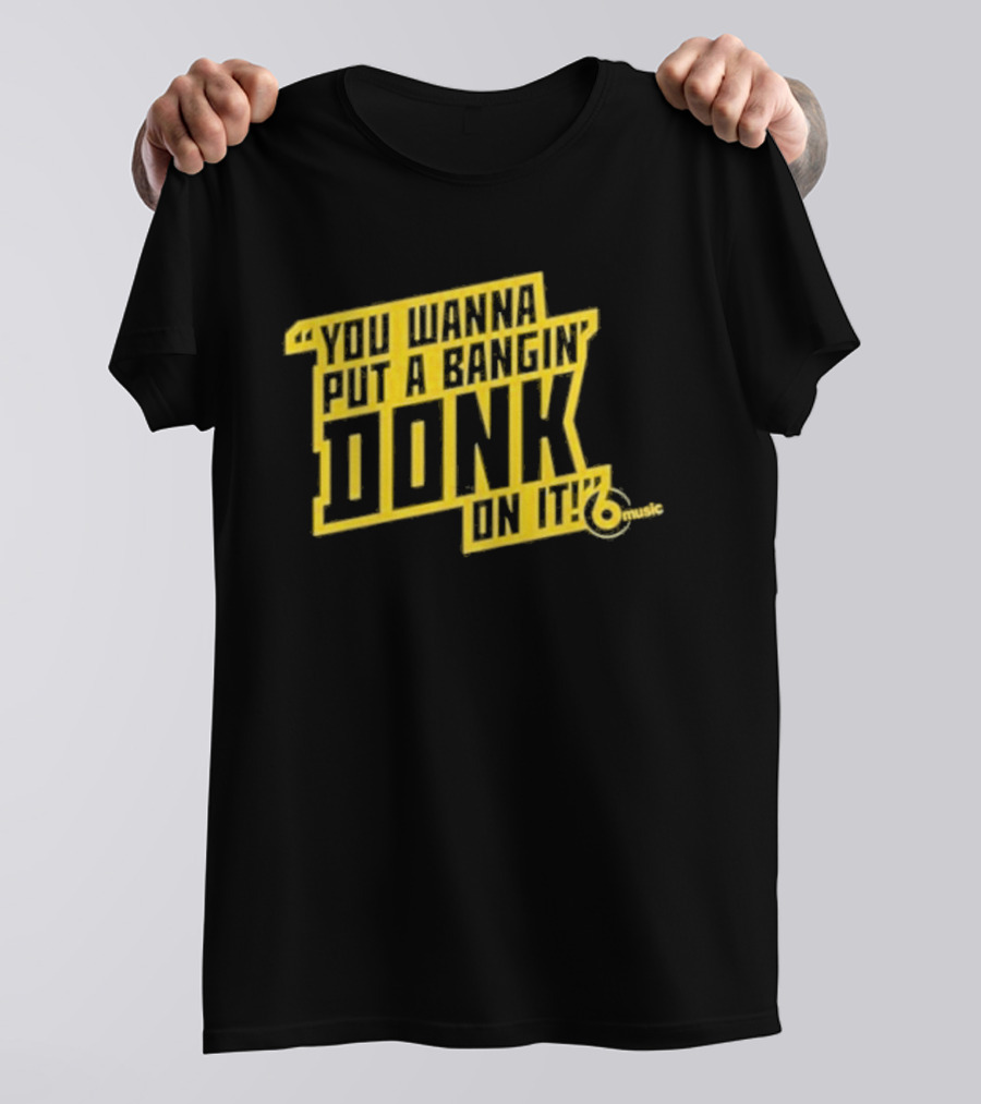 You Wanna Put A Bangin' Donk On It Music T-Shirt