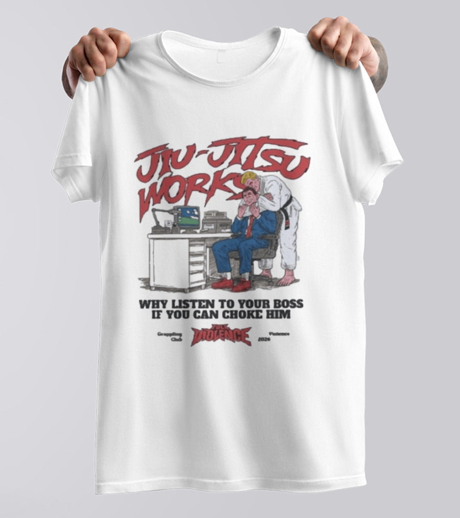 Jiu Jitsu Works Why Listen To Your Boss If You Can Choke Him Violence Charm 2020 T-Shirt