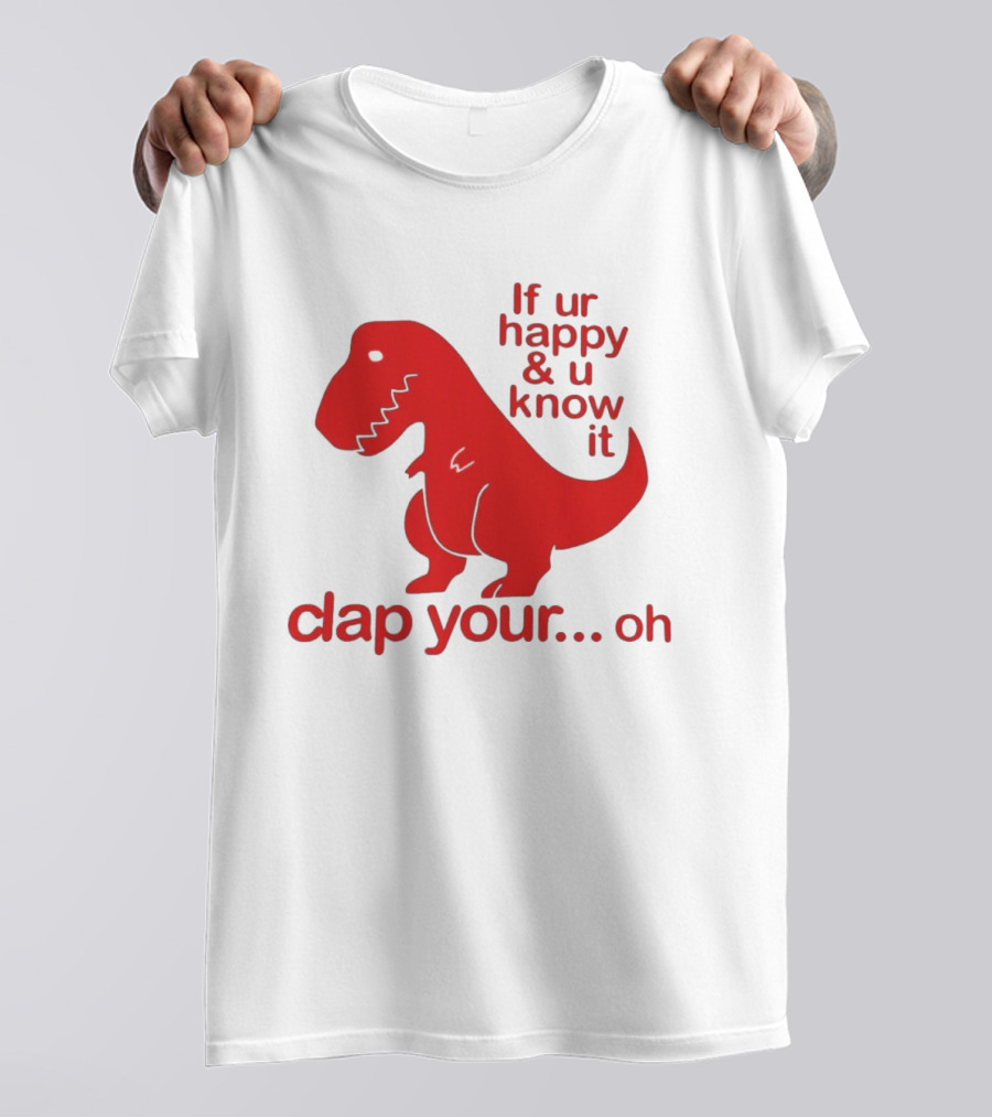 If Ur Happy & U Know It Clap Your Oh Dinosaur Humor T-Shirt