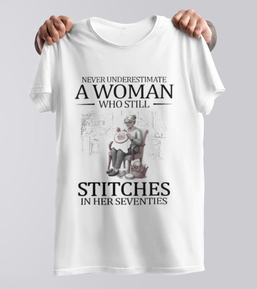 Never Underestimate A Woman Who Stitches In Her Seventies T-Shirt