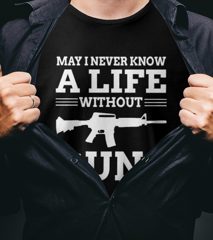 May I Never Know A Life Without Guns Rifle T-Shirt
