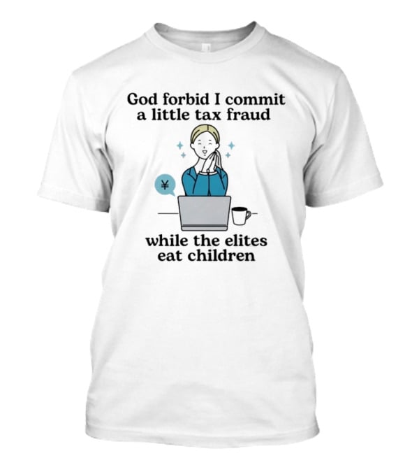 God Forbid I Commit A Little Tax Fraud While The Elites Eat Children Laptop Coffee Timestamp T-Shirt