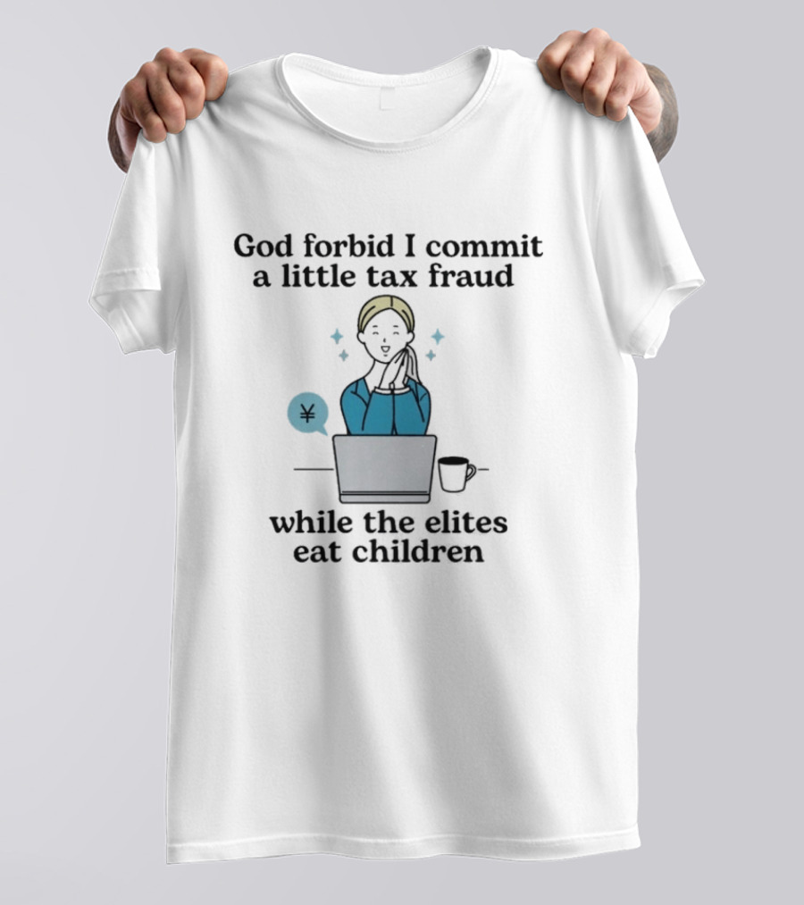 God Forbid I Commit A Little Tax Fraud While The Elites Eat Children Laptop Coffee Timestamp T-Shirt