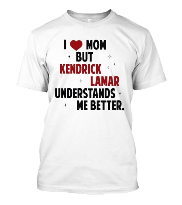I Love Mom But Kendrick Lamar Understands Me Better T-Shirt