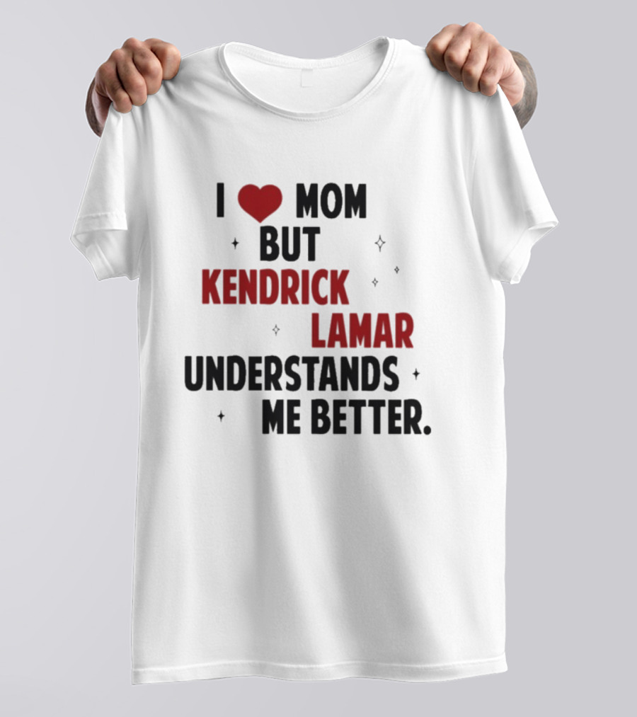 I Love Mom But Kendrick Lamar Understands Me Better T-Shirt