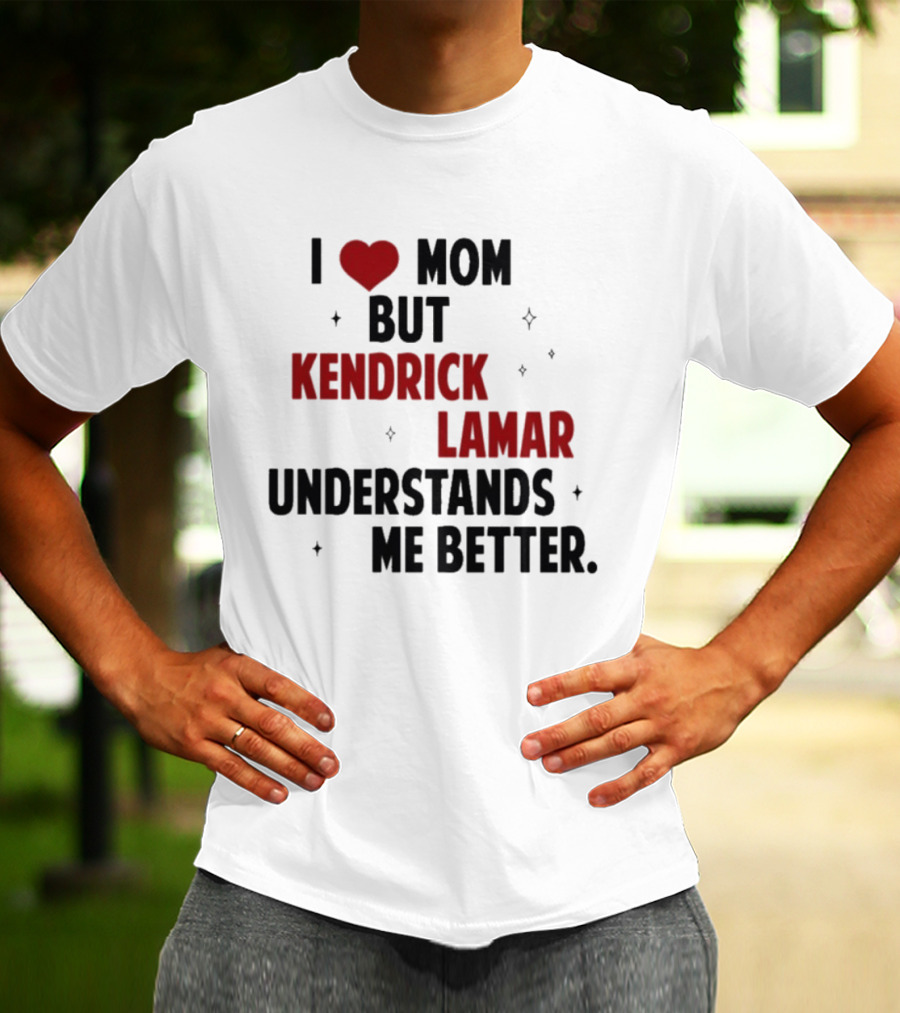 I Love Mom But Kendrick Lamar Understands Me Better T-Shirt