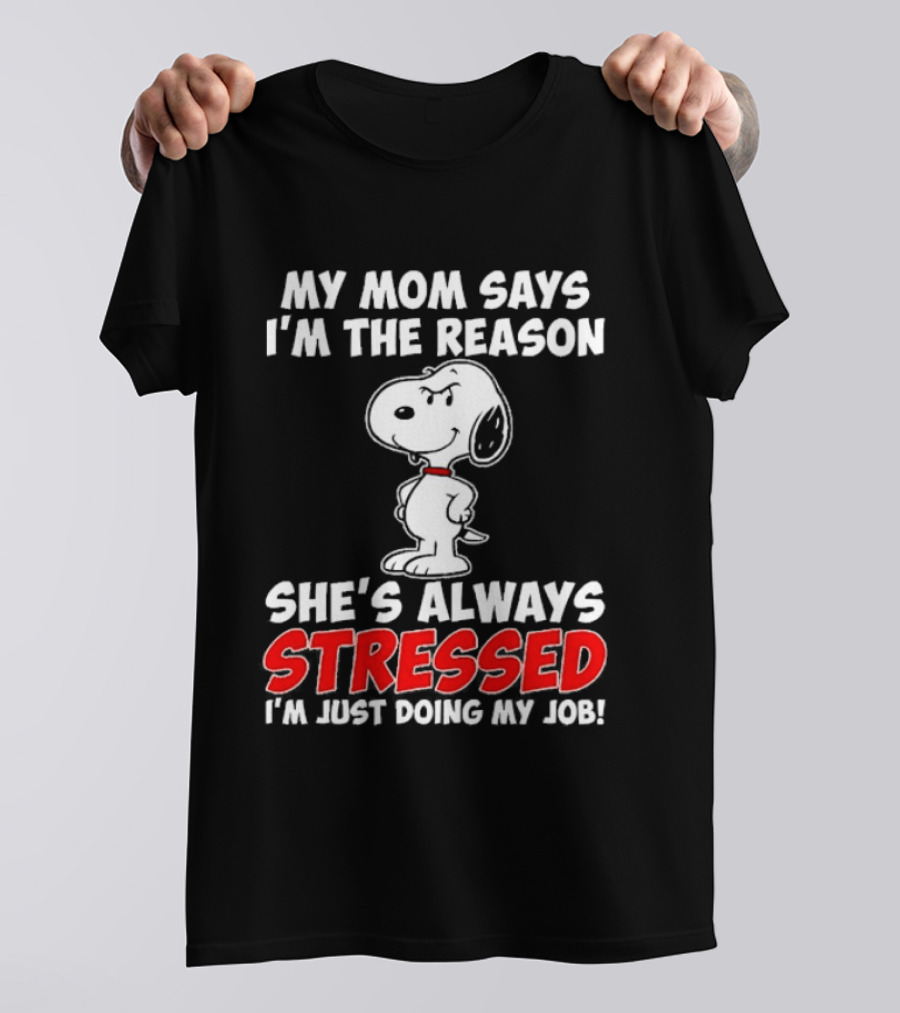 My Mom Says I'm The Reason She's Always Stressed I'm Just Doing My Job With Snoopy T-Shirt