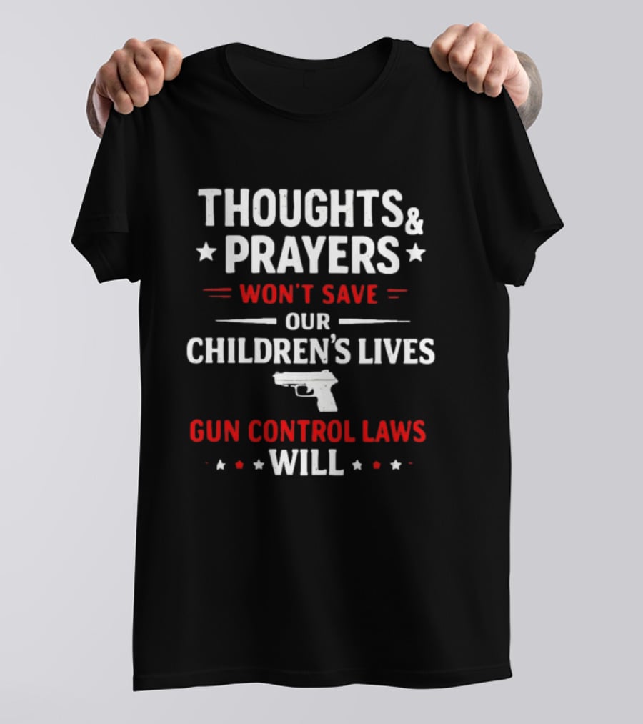 Thoughts And Prayers Won't Save Our Children's Lives Gun Control Laws Will T-Shirt