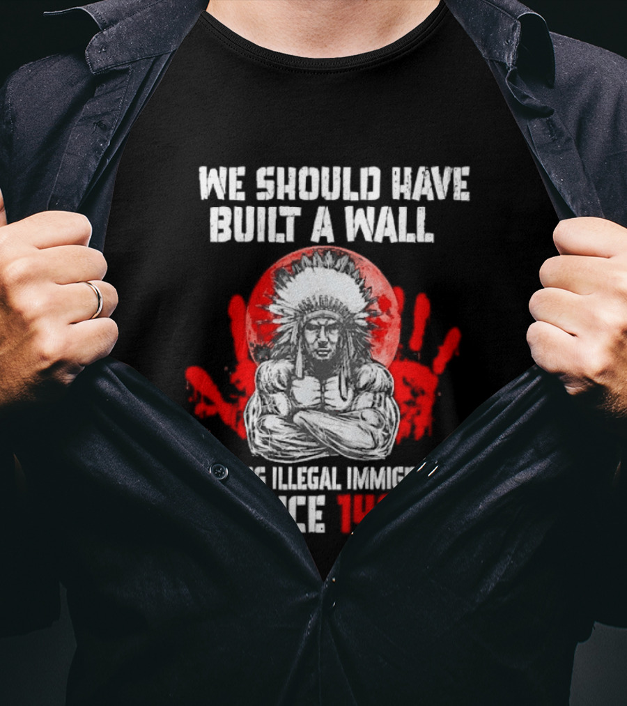 We Should Have Built A Wall Fighting Illegal Immigration Since 1492 Native American T-Shirt