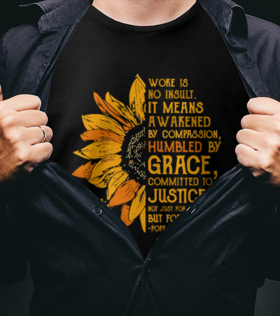 Woke Is No Insult It Means Awakened By Compassion Grace Justice Sunflower T-Shirt