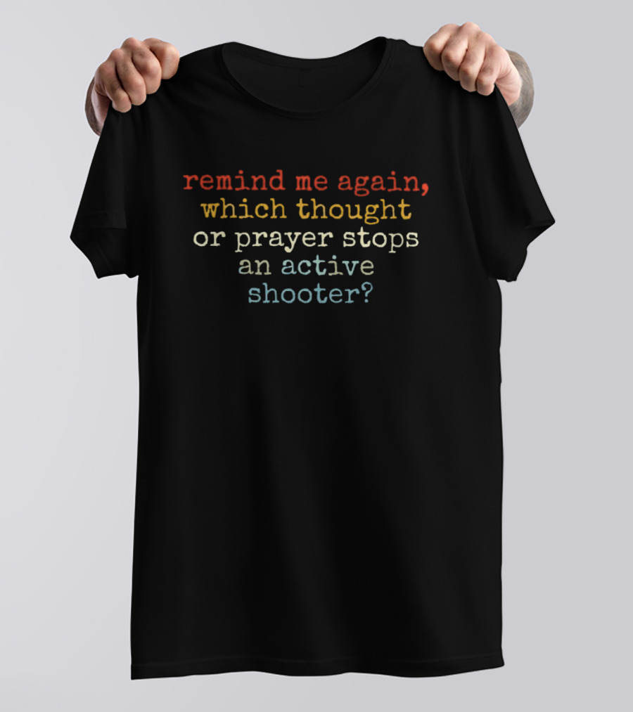 Remind Me Again Which Thought Or Prayer Stops An Active Shooter T-Shirt
