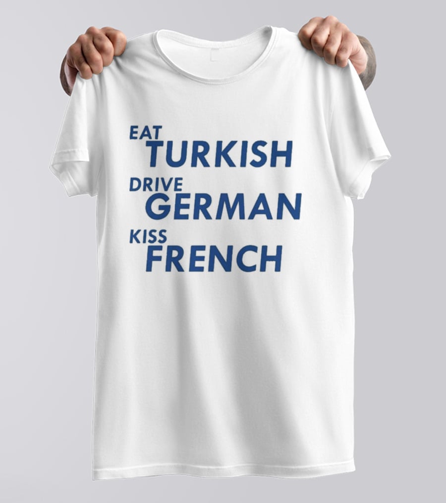 Eat Turkish Drive German Kiss French T-Shirt