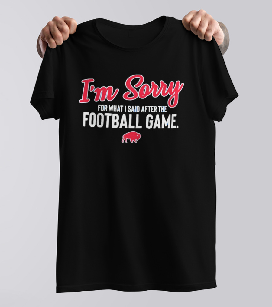 I'm Sorry For What I Said After The Football Game Buffalo Bills T-Shirt