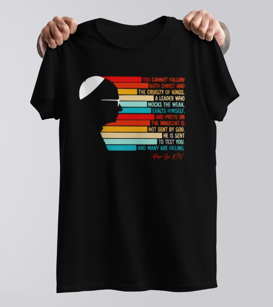 Pope Leo XIV You Cannot Follow Both Christ And The Cruelty Of Kings A Leader Who Mocks The Weak Scorns Peace Rejects God Sent By Christ Test You T-Shirt