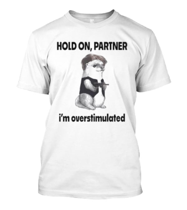 Hold On Partner I'm Overstimulated Ferret With Toy T-Shirt