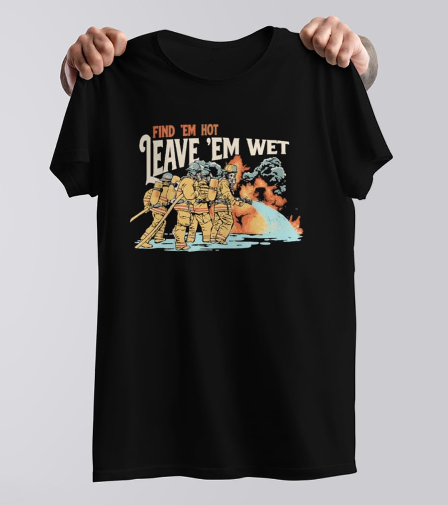 Find 'Em Hot Leave 'Em Wet Firefighters Battling Blaze T-Shirt