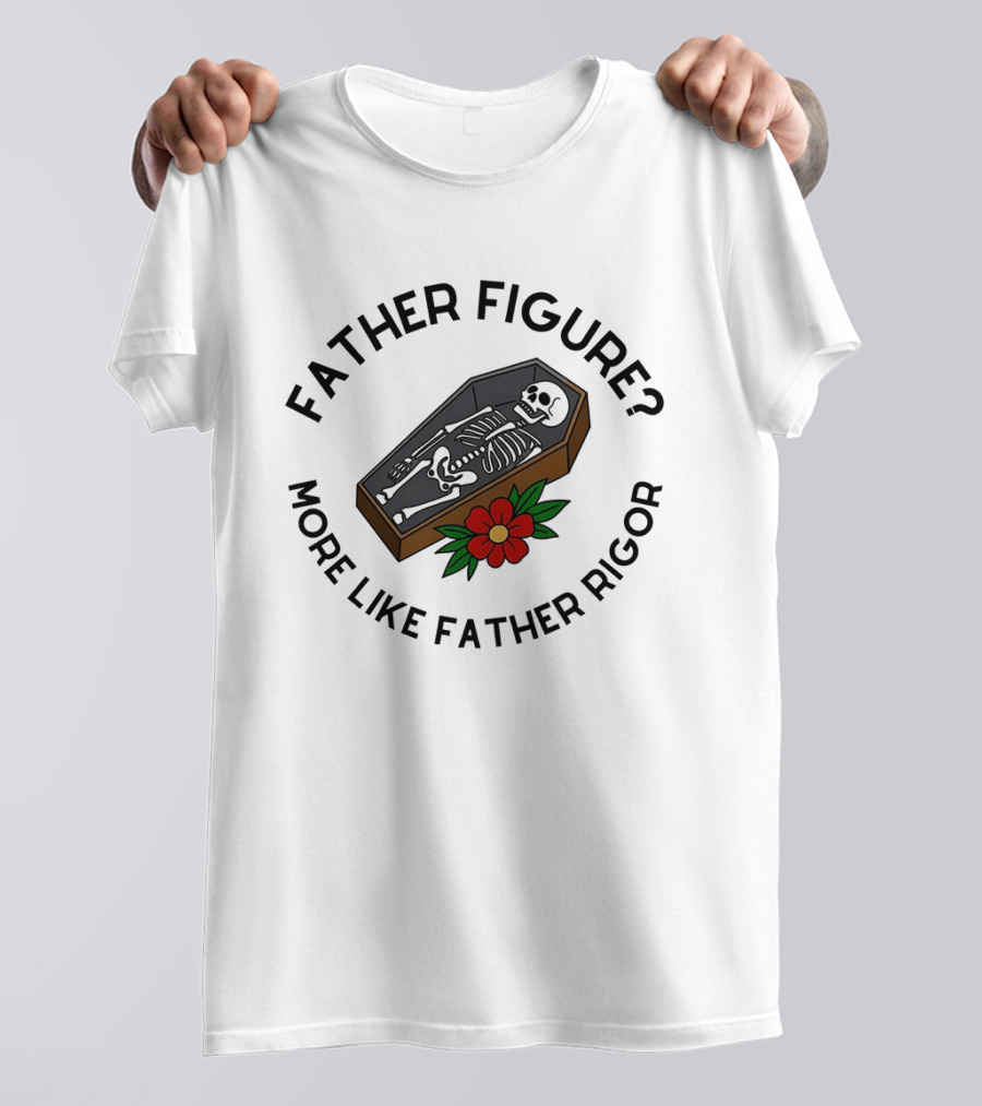 Father Figure More Like Father Rigor Skeleton Coffin Flower T-Shirt