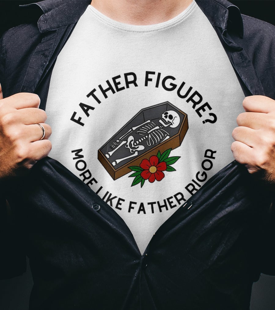 Father Figure More Like Father Rigor Skeleton Coffin Flower T-Shirt