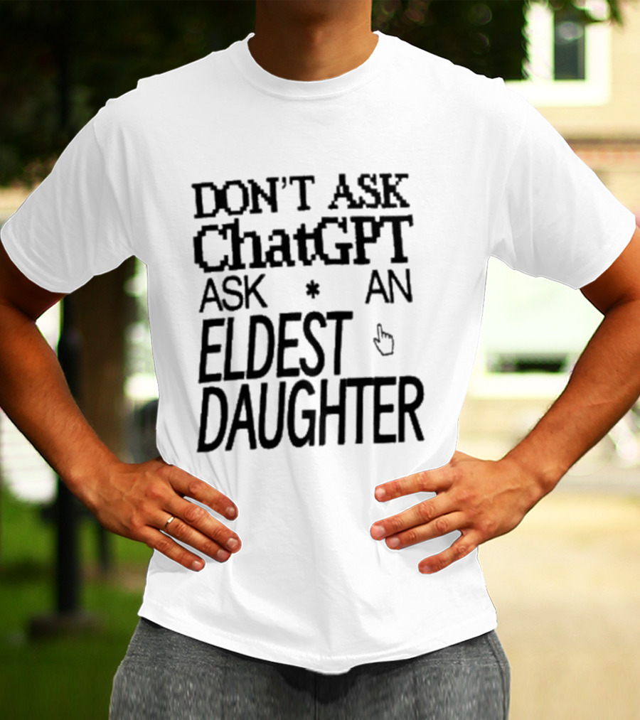 Don't Ask ChatGPT Ask An Eldest Daughter T-Shirt